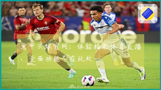 意甲买球官网：体验精彩体育直播，全面功能尽在此处