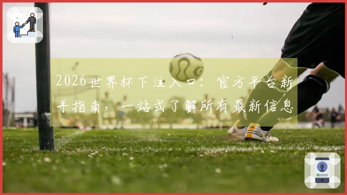 2026世界杯下注入口：官方平台新手指南，一站式了解所有最新信息