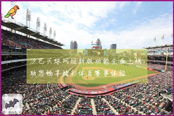 沙巴买球网址新版功能全面上线，助您畅享精彩体育赛事体验