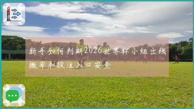 新手如何判断2026世界杯小组出线概率和投注入口安全