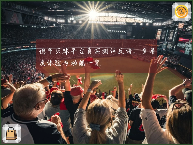 德甲买球平台真实测评反馈：多角度体验与功能一览