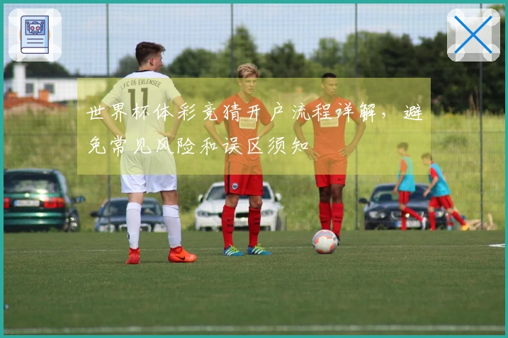 世界杯体彩竞猜开户流程详解，避免常见风险和误区须知