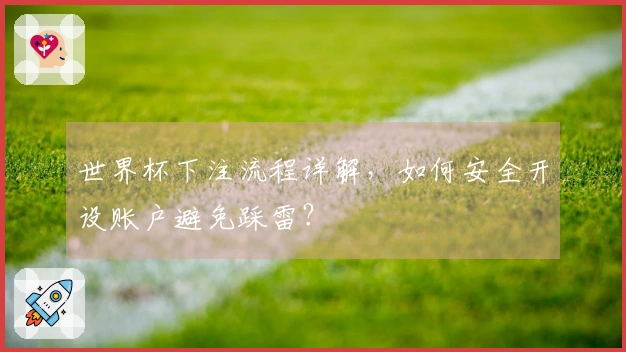 世界杯下注流程详解，如何安全开设账户避免踩雷？