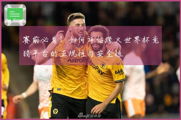 赛前必看！如何评估烽火世界杯竞猜平台的正规性与安全性