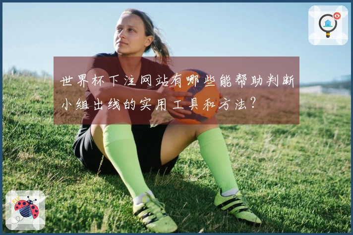 世界杯下注网站有哪些能帮助判断小组出线的实用工具和方法？