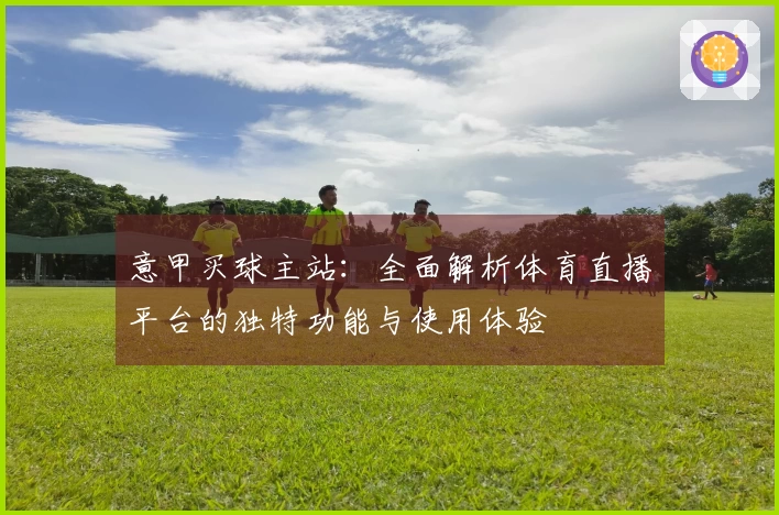 意甲买球主站：全面解析体育直播平台的独特功能与使用体验