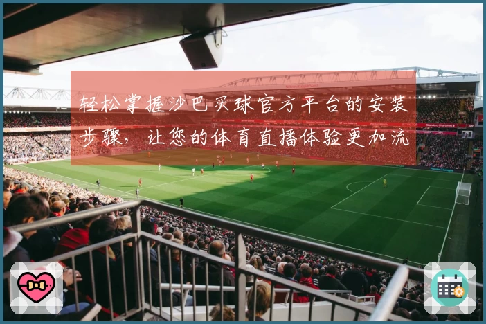 轻松掌握沙巴买球官方平台的安装步骤，让您的体育直播体验更加流畅！