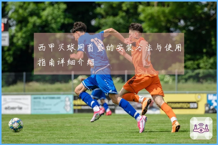 西甲买球网首页的安装方法与使用指南详细介绍