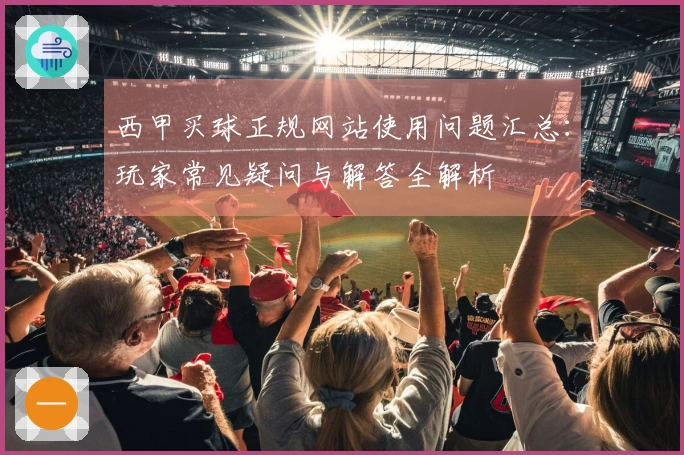 西甲买球正规网站使用问题汇总：玩家常见疑问与解答全解析