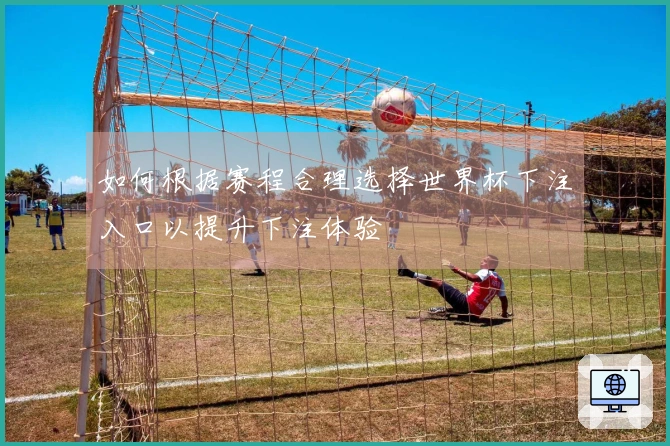 如何根据赛程合理选择世界杯下注入口以提升下注体验