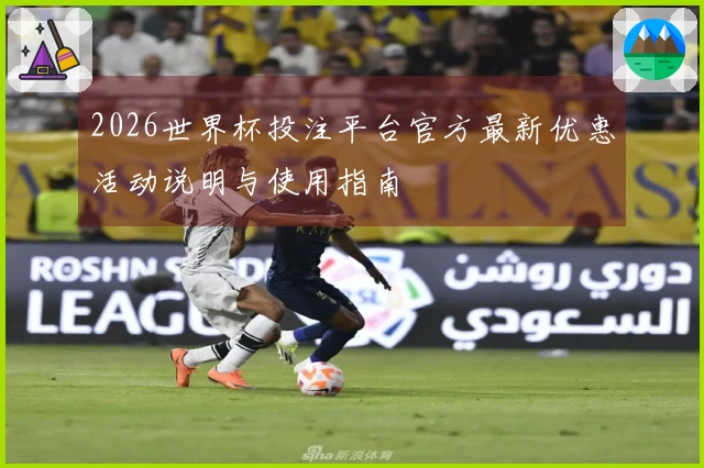 2026世界杯投注平台官方最新优惠活动说明与使用指南