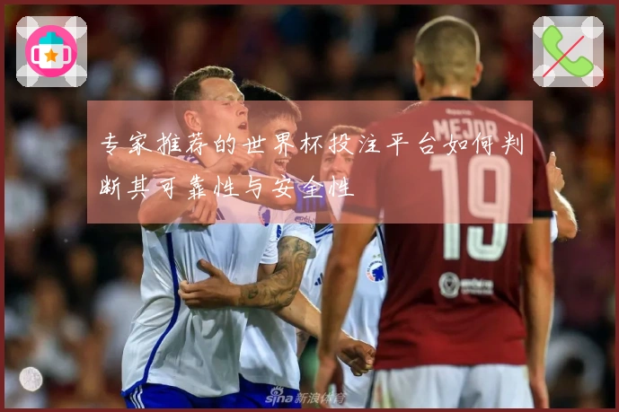 专家推荐的世界杯投注平台如何判断其可靠性与安全性