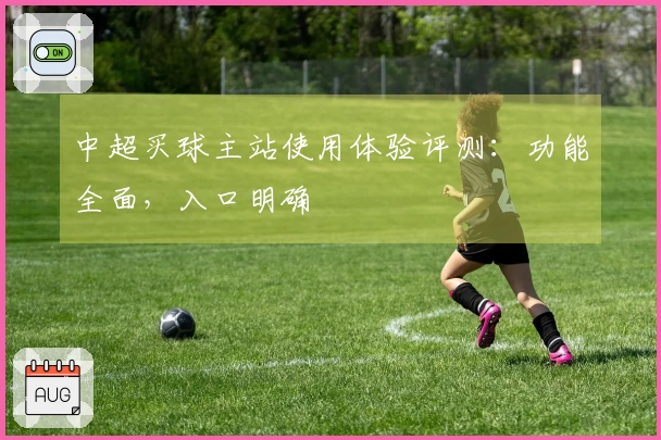 中超买球主站使用体验评测：功能全面，入口明确