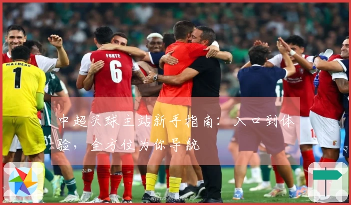 中超买球主站新手指南：入口到体验，全方位为你导航