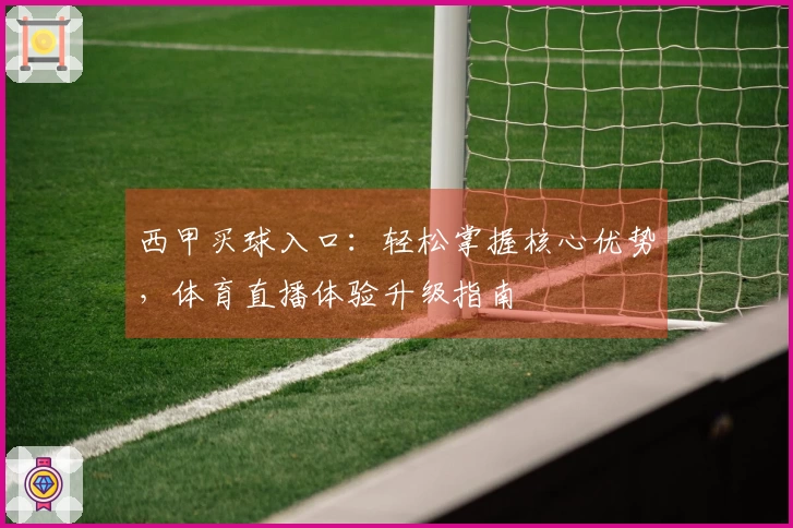 西甲买球入口：轻松掌握核心优势，体育直播体验升级指南