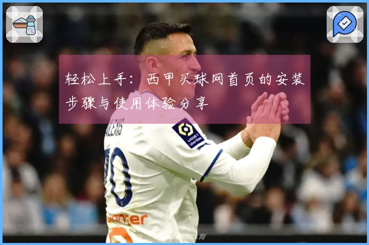 轻松上手：西甲买球网首页的安装步骤与使用体验分享