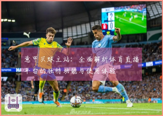 意甲买球主站：全面解析体育直播平台的独特功能与使用体验