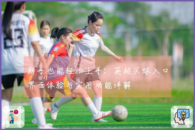 新手也能轻松上手：英超买球入口界面体验与实用功能详解