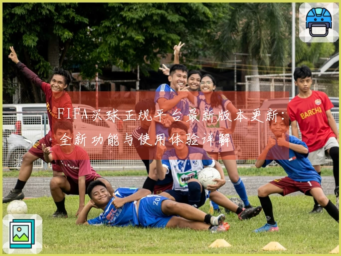 FIFA买球正规平台最新版本更新：全新功能与使用体验详解