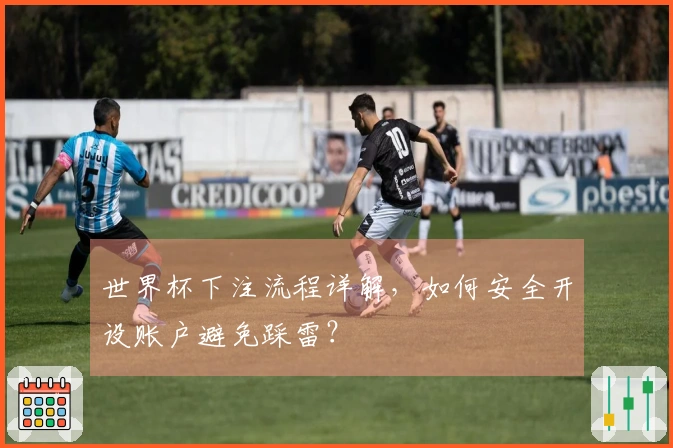 世界杯下注流程详解，如何安全开设账户避免踩雷？