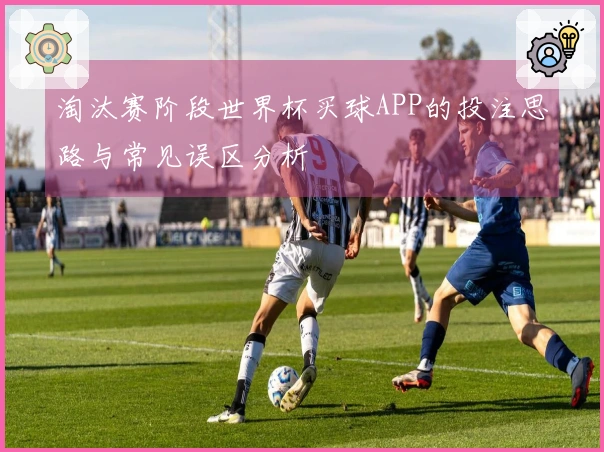 淘汰赛阶段世界杯买球APP的投注思路与常见误区分析