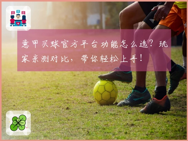 意甲买球官方平台功能怎么选？玩家亲测对比，带你轻松上手！