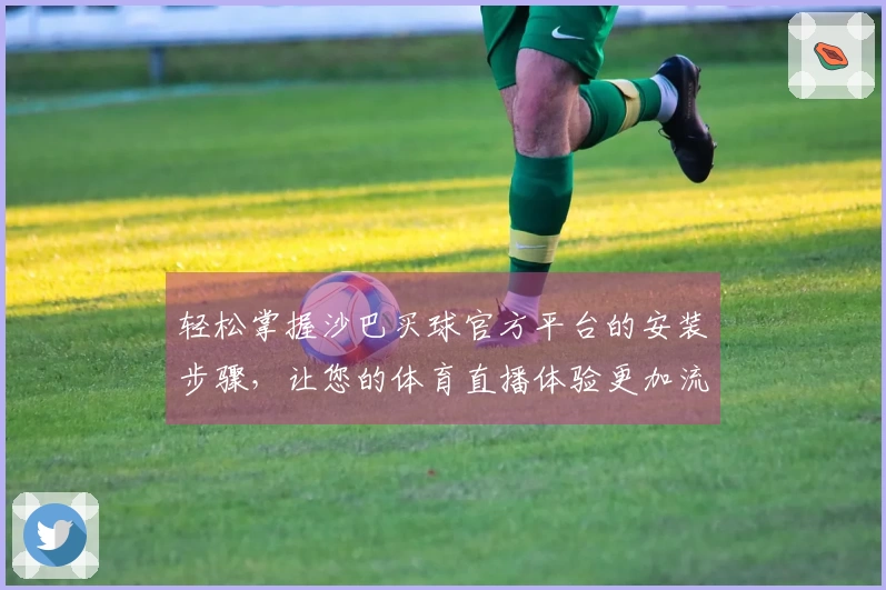 轻松掌握沙巴买球官方平台的安装步骤，让您的体育直播体验更加流畅！