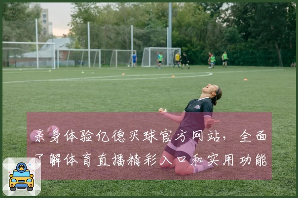 亲身体验亿德买球官方网站，全面了解体育直播精彩入口和实用功能