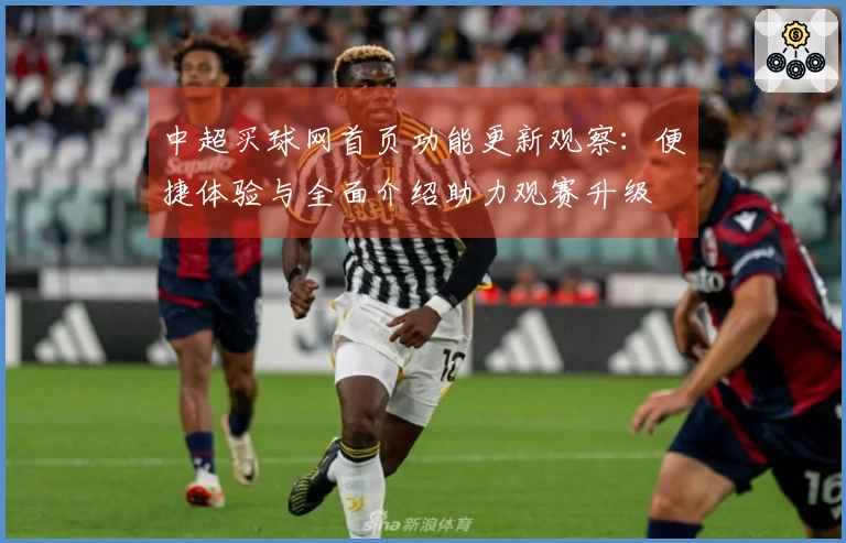 中超买球网首页功能更新观察：便捷体验与全面介绍助力观赛升级