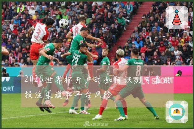 2026世界杯开户时如何识别可靠的投注渠道和平台风险