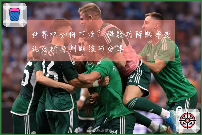 世界杯如何下注？强弱对阵赔率变化分析与判断技巧分享