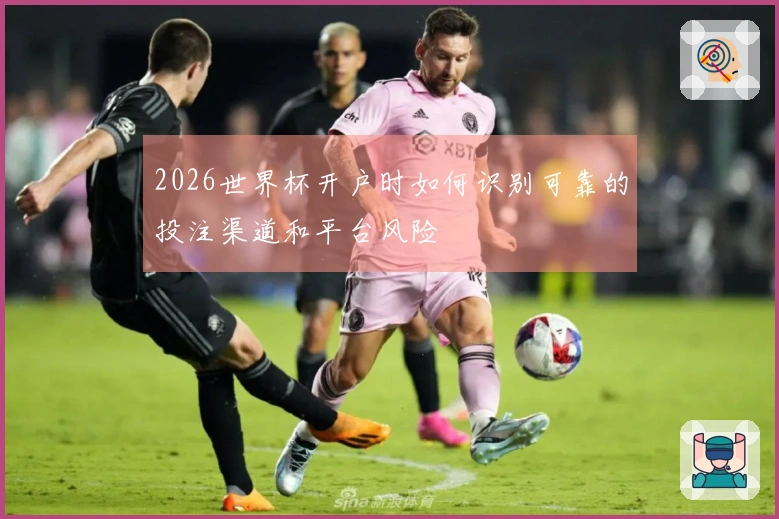 2026世界杯开户时如何识别可靠的投注渠道和平台风险