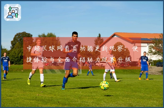 中超买球网首页功能更新观察：便捷体验与全面介绍助力观赛升级